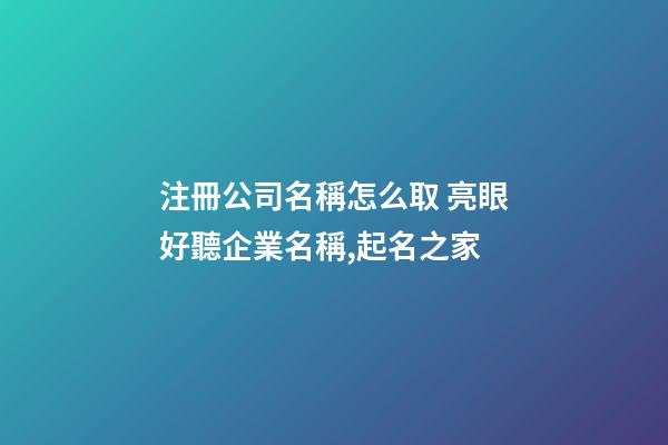 注冊公司名稱怎么取 亮眼好聽企業名稱,起名之家-第1張-公司起名-玄機派